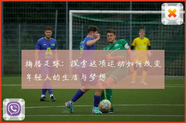 梅格足球：探索这项运动如何改变年轻人的生活与梦想