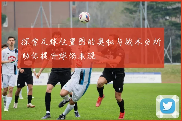 探索足球位置图的奥秘与战术分析助你提升球场表现