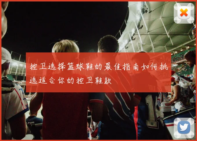 控卫选择篮球鞋的最佳指南如何挑选适合你的控卫鞋款