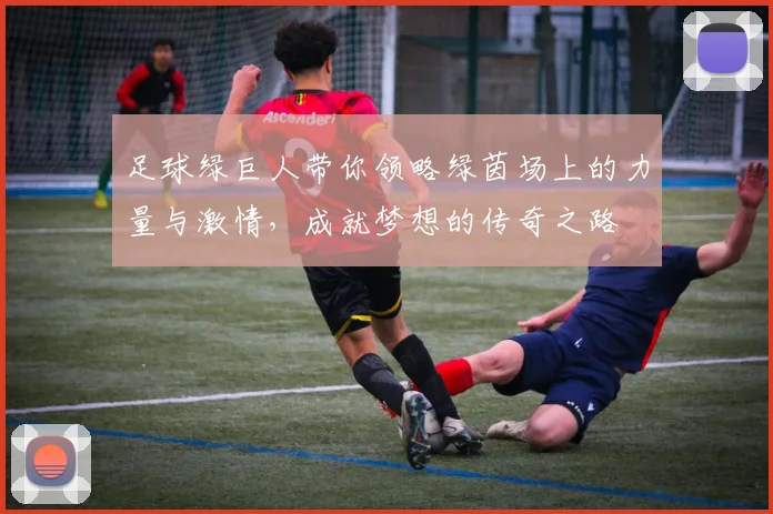 足球绿巨人带你领略绿茵场上的力量与激情，成就梦想的传奇之路