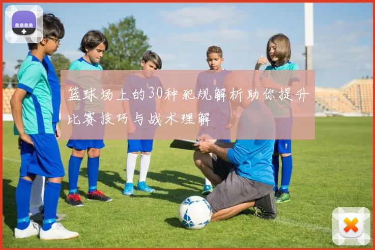 篮球场上的30种犯规解析助你提升比赛技巧与战术理解