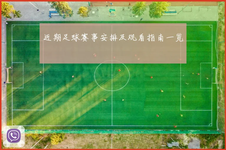 近期足球赛事安排及观看指南一览