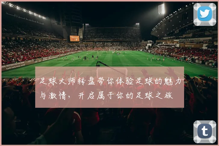 足球大师转盘带你体验足球的魅力与激情，开启属于你的足球之旅