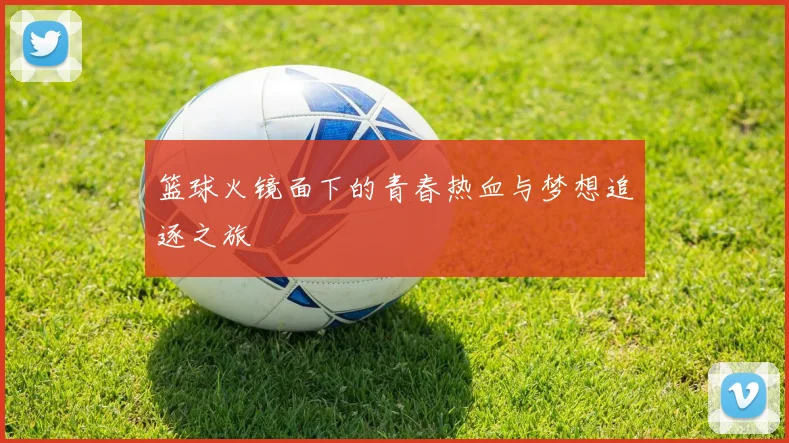 篮球火镜面下的青春热血与梦想追逐之旅