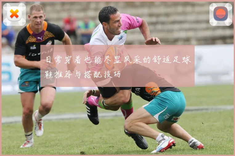 日常穿着也能尽显风采的舒适足球鞋推荐与搭配技巧