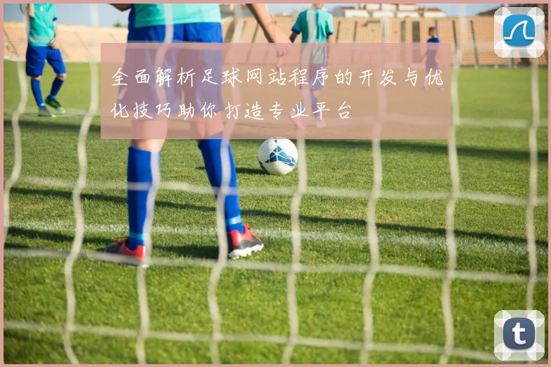 全面解析足球网站程序的开发与优化技巧助你打造专业平台