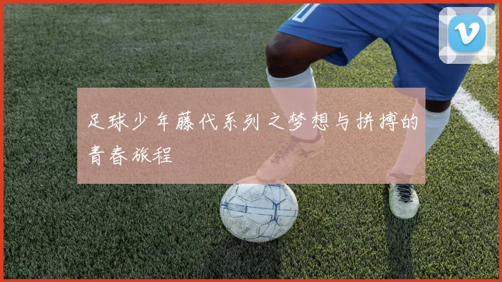 足球少年藤代系列之梦想与拼搏的青春旅程