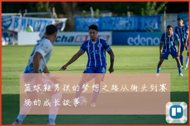 篮球鞋男孩的梦想之路从街头到赛场的成长故事