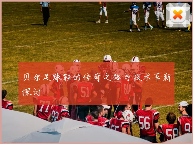 贝尔足球鞋的传奇之路与技术革新探讨