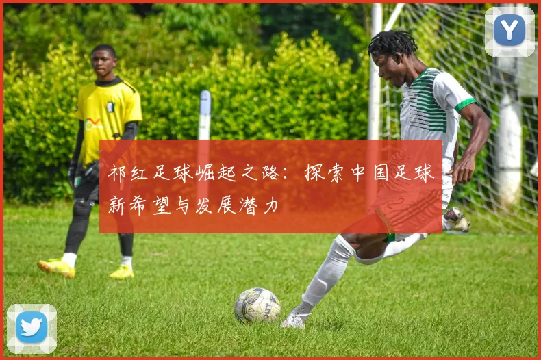 祁红足球崛起之路：探索中国足球新希望与发展潜力