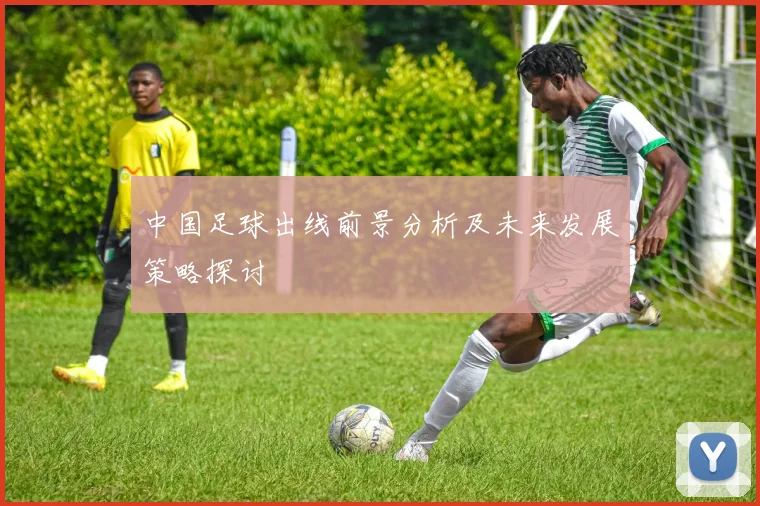 中国足球出线前景分析及未来发展策略探讨