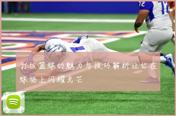 打板篮球的魅力与技巧解析让你在球场上闪耀光芒