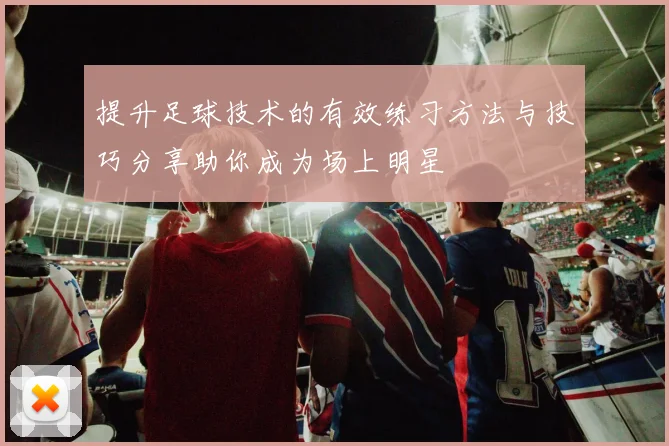 提升足球技术的有效练习方法与技巧分享助你成为场上明星